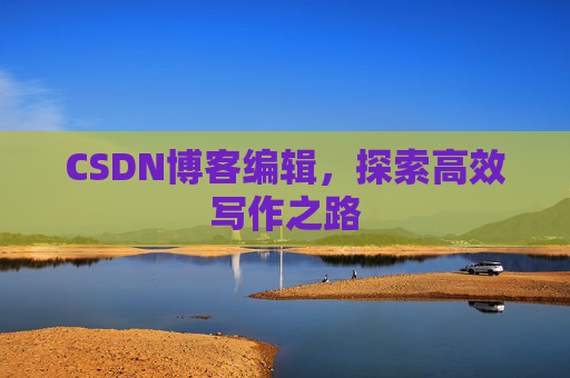 CSDN博客编辑,探索高效写作之路